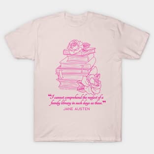 Jane Austen quote in pink - I cannot comprehend the neglect of a family library in such days as these. T-Shirt